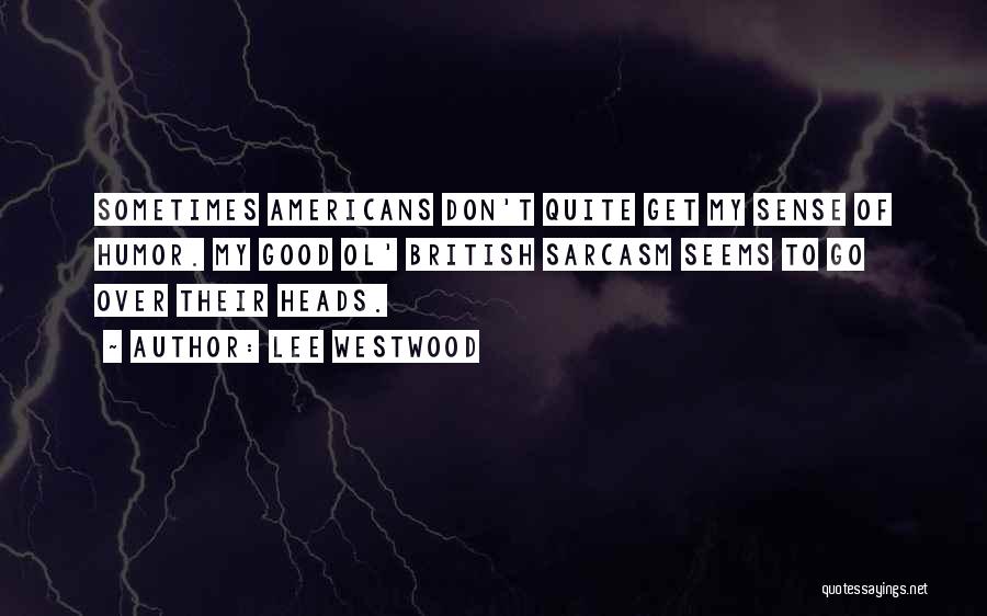Lee Westwood Quotes: Sometimes Americans Don't Quite Get My Sense Of Humor. My Good Ol' British Sarcasm Seems To Go Over Their Heads.
