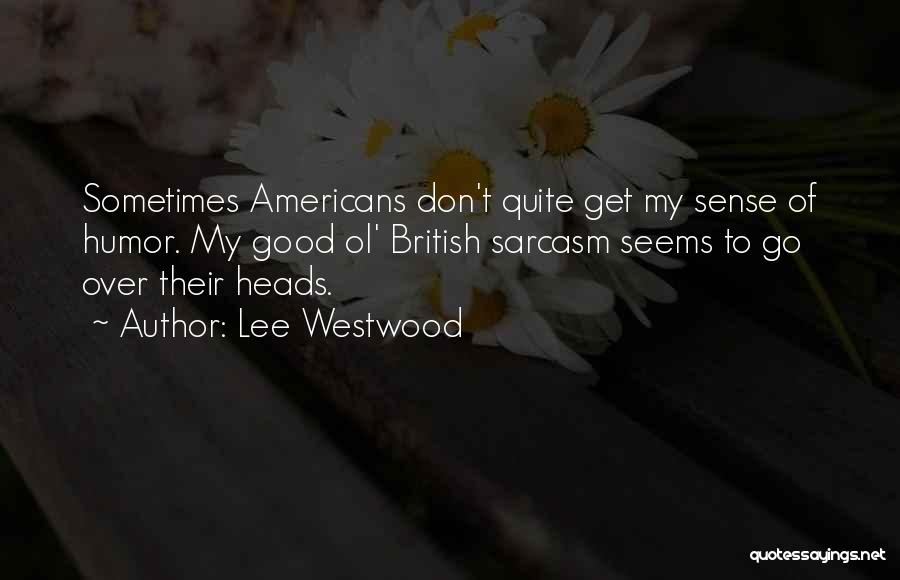 Lee Westwood Quotes: Sometimes Americans Don't Quite Get My Sense Of Humor. My Good Ol' British Sarcasm Seems To Go Over Their Heads.