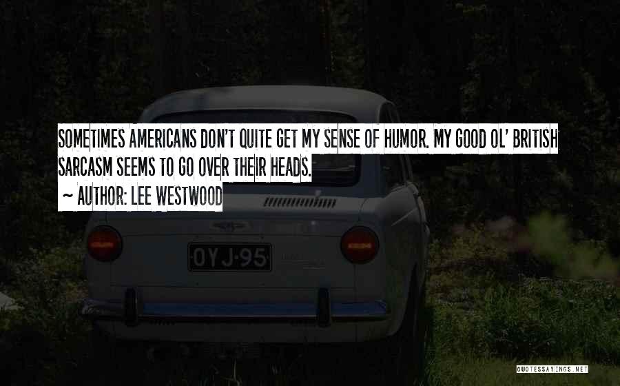 Lee Westwood Quotes: Sometimes Americans Don't Quite Get My Sense Of Humor. My Good Ol' British Sarcasm Seems To Go Over Their Heads.