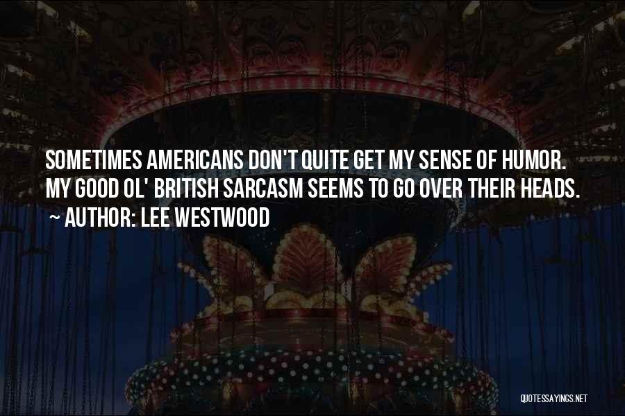 Lee Westwood Quotes: Sometimes Americans Don't Quite Get My Sense Of Humor. My Good Ol' British Sarcasm Seems To Go Over Their Heads.