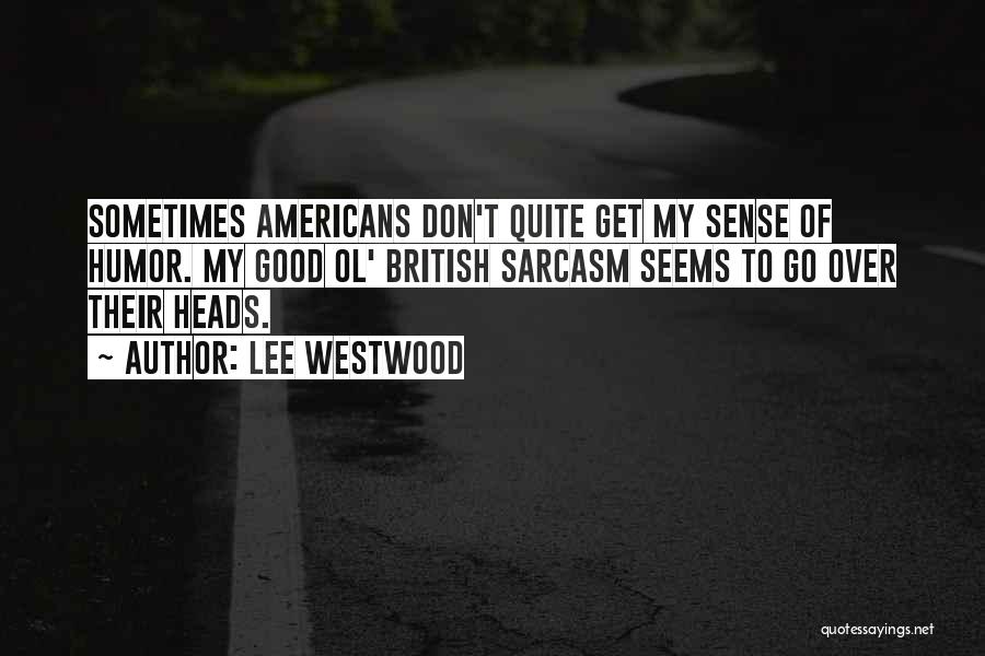 Lee Westwood Quotes: Sometimes Americans Don't Quite Get My Sense Of Humor. My Good Ol' British Sarcasm Seems To Go Over Their Heads.