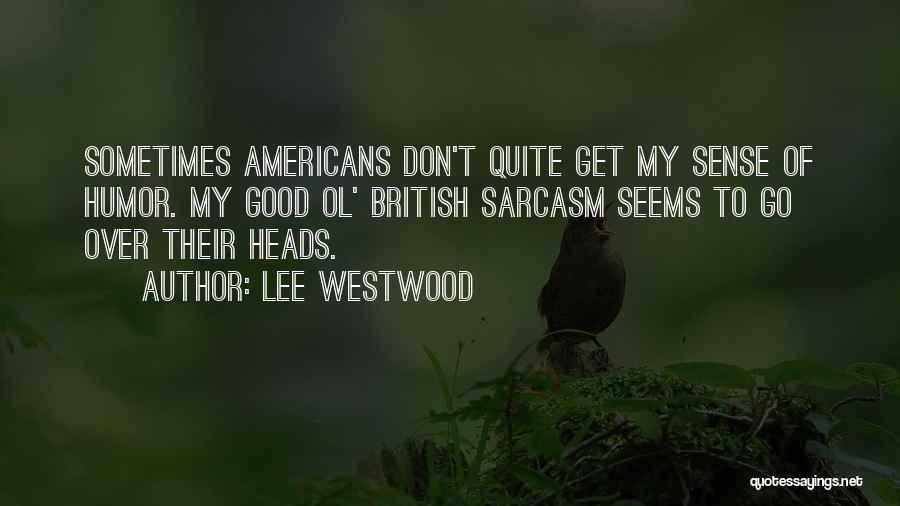 Lee Westwood Quotes: Sometimes Americans Don't Quite Get My Sense Of Humor. My Good Ol' British Sarcasm Seems To Go Over Their Heads.