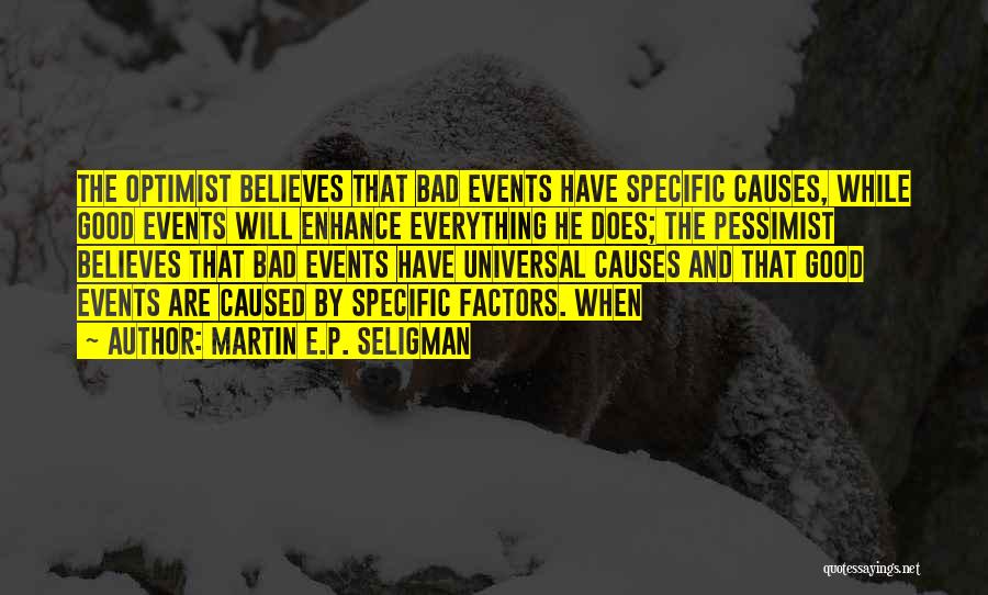 Martin E.P. Seligman Quotes: The Optimist Believes That Bad Events Have Specific Causes, While Good Events Will Enhance Everything He Does; The Pessimist Believes