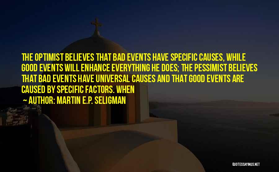 Martin E.P. Seligman Quotes: The Optimist Believes That Bad Events Have Specific Causes, While Good Events Will Enhance Everything He Does; The Pessimist Believes