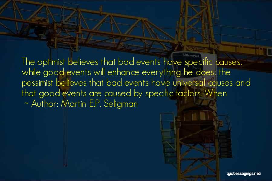 Martin E.P. Seligman Quotes: The Optimist Believes That Bad Events Have Specific Causes, While Good Events Will Enhance Everything He Does; The Pessimist Believes