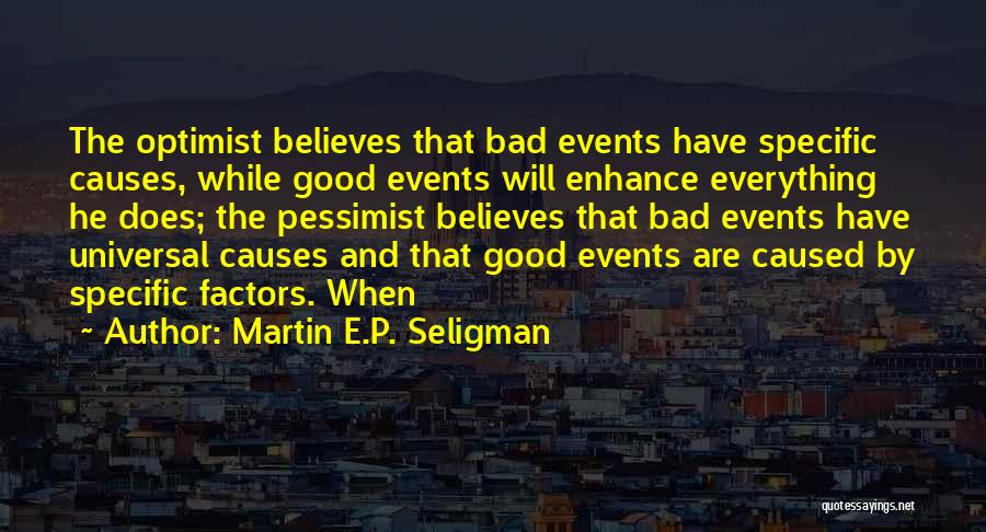 Martin E.P. Seligman Quotes: The Optimist Believes That Bad Events Have Specific Causes, While Good Events Will Enhance Everything He Does; The Pessimist Believes