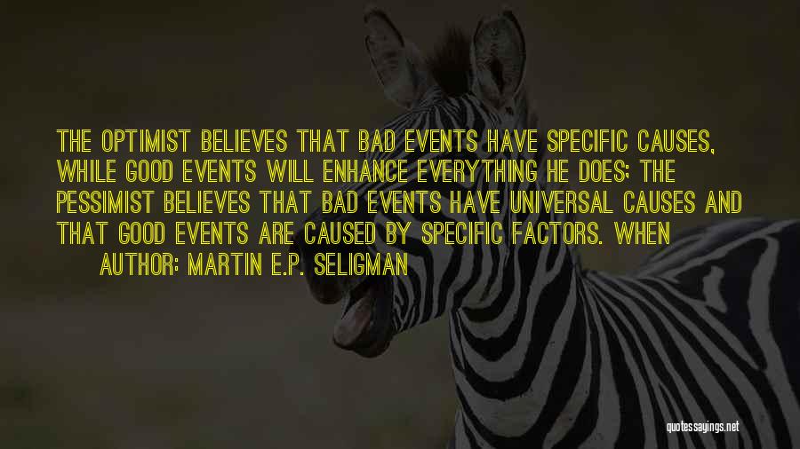 Martin E.P. Seligman Quotes: The Optimist Believes That Bad Events Have Specific Causes, While Good Events Will Enhance Everything He Does; The Pessimist Believes