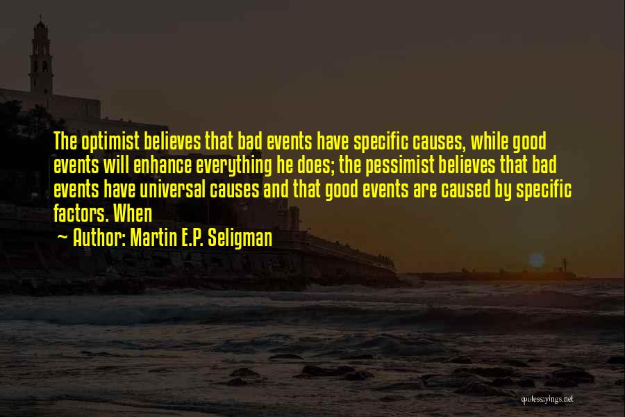 Martin E.P. Seligman Quotes: The Optimist Believes That Bad Events Have Specific Causes, While Good Events Will Enhance Everything He Does; The Pessimist Believes