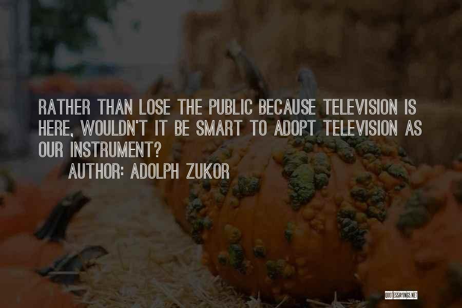 Adolph Zukor Quotes: Rather Than Lose The Public Because Television Is Here, Wouldn't It Be Smart To Adopt Television As Our Instrument?