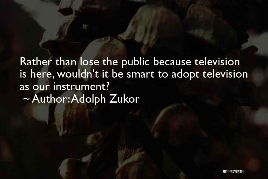 Adolph Zukor Quotes: Rather Than Lose The Public Because Television Is Here, Wouldn't It Be Smart To Adopt Television As Our Instrument?