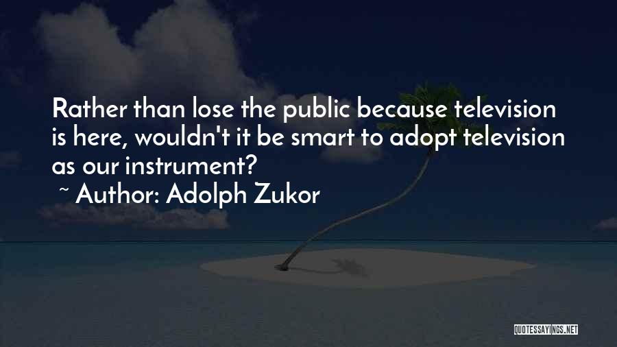 Adolph Zukor Quotes: Rather Than Lose The Public Because Television Is Here, Wouldn't It Be Smart To Adopt Television As Our Instrument?