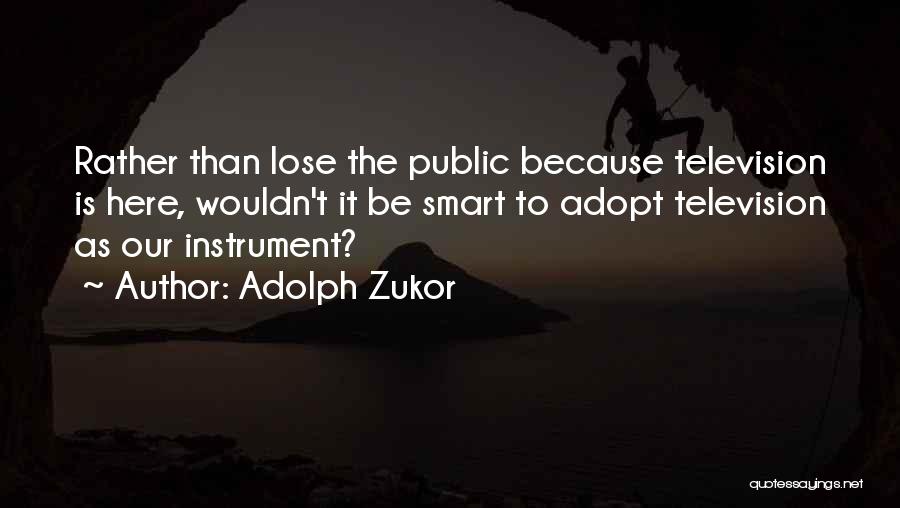 Adolph Zukor Quotes: Rather Than Lose The Public Because Television Is Here, Wouldn't It Be Smart To Adopt Television As Our Instrument?