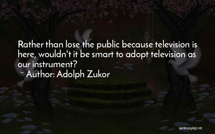 Adolph Zukor Quotes: Rather Than Lose The Public Because Television Is Here, Wouldn't It Be Smart To Adopt Television As Our Instrument?