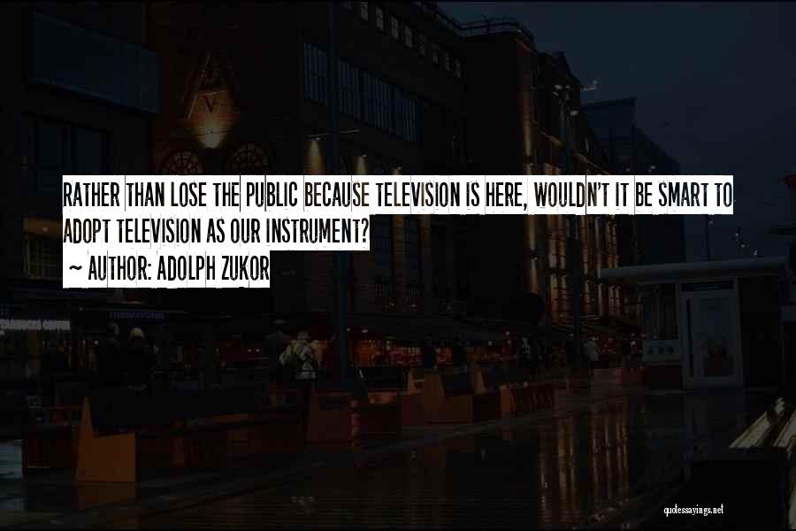 Adolph Zukor Quotes: Rather Than Lose The Public Because Television Is Here, Wouldn't It Be Smart To Adopt Television As Our Instrument?