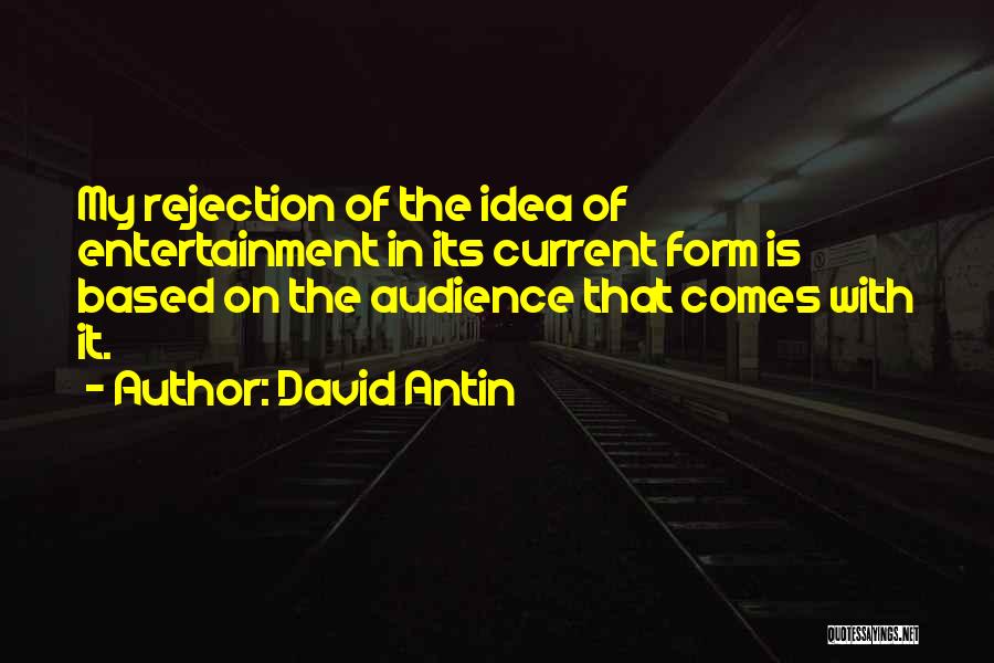 David Antin Quotes: My Rejection Of The Idea Of Entertainment In Its Current Form Is Based On The Audience That Comes With It.