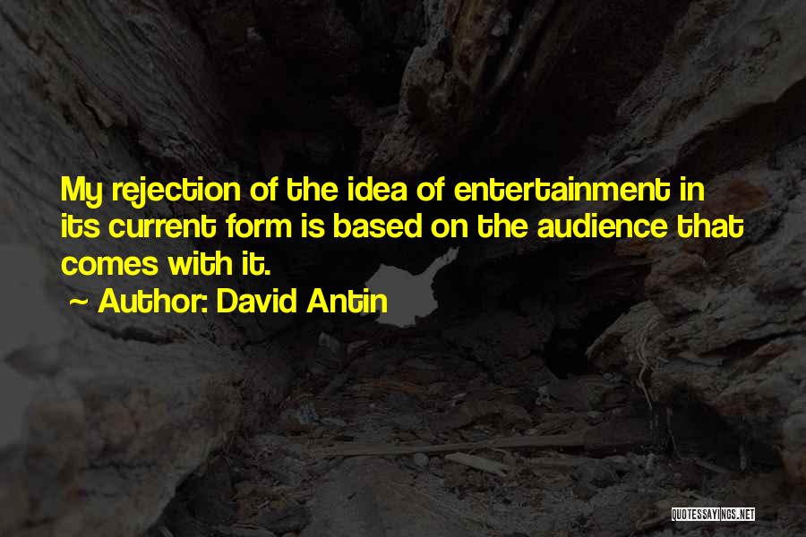 David Antin Quotes: My Rejection Of The Idea Of Entertainment In Its Current Form Is Based On The Audience That Comes With It.