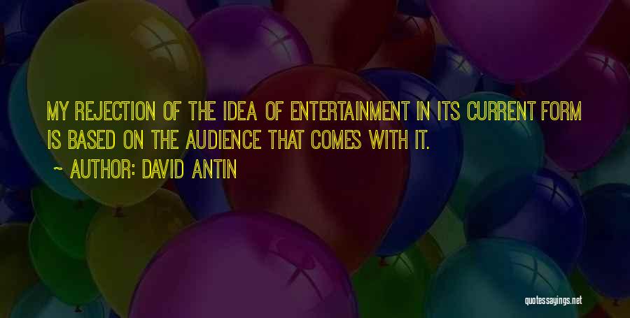 David Antin Quotes: My Rejection Of The Idea Of Entertainment In Its Current Form Is Based On The Audience That Comes With It.