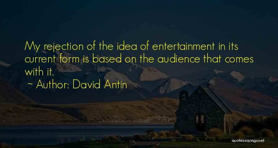 David Antin Quotes: My Rejection Of The Idea Of Entertainment In Its Current Form Is Based On The Audience That Comes With It.