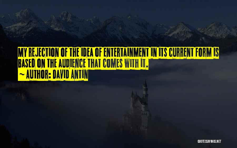 David Antin Quotes: My Rejection Of The Idea Of Entertainment In Its Current Form Is Based On The Audience That Comes With It.