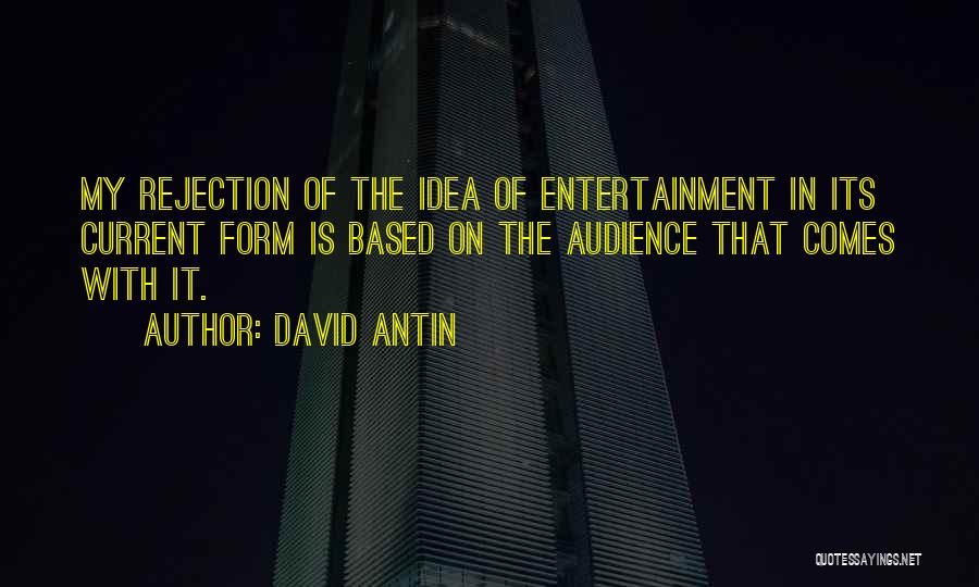 David Antin Quotes: My Rejection Of The Idea Of Entertainment In Its Current Form Is Based On The Audience That Comes With It.