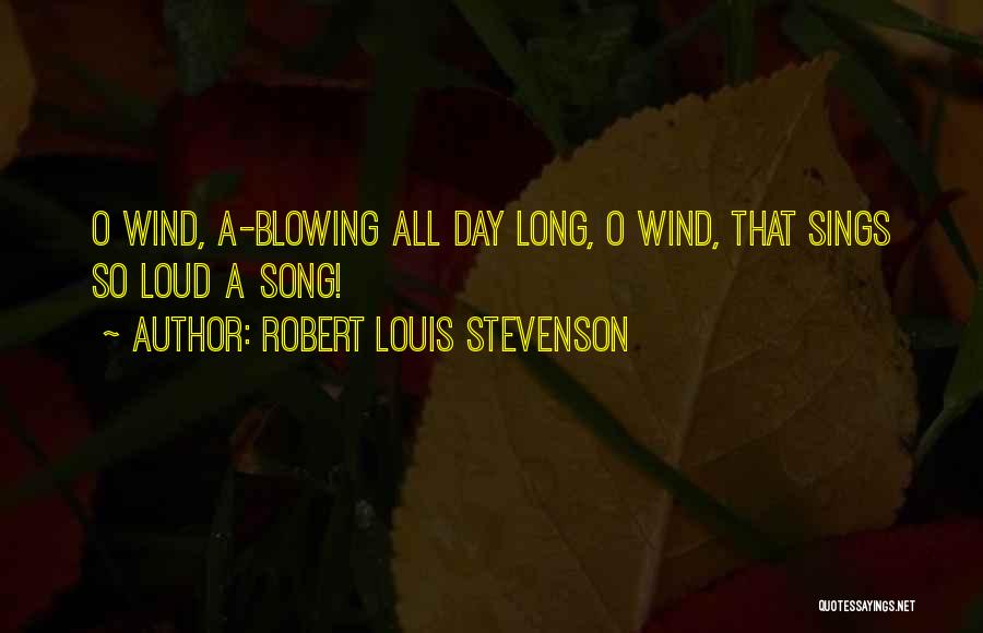 Robert Louis Stevenson Quotes: O Wind, A-blowing All Day Long, O Wind, That Sings So Loud A Song!