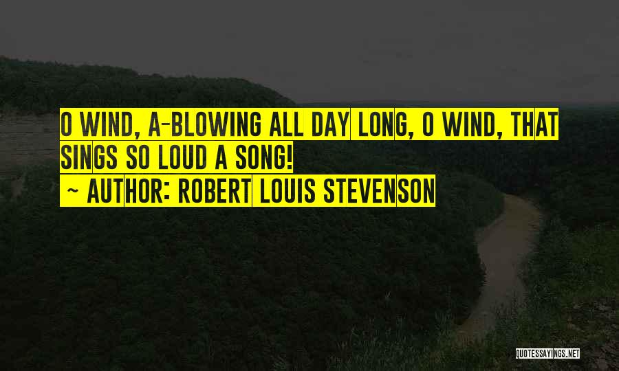 Robert Louis Stevenson Quotes: O Wind, A-blowing All Day Long, O Wind, That Sings So Loud A Song!