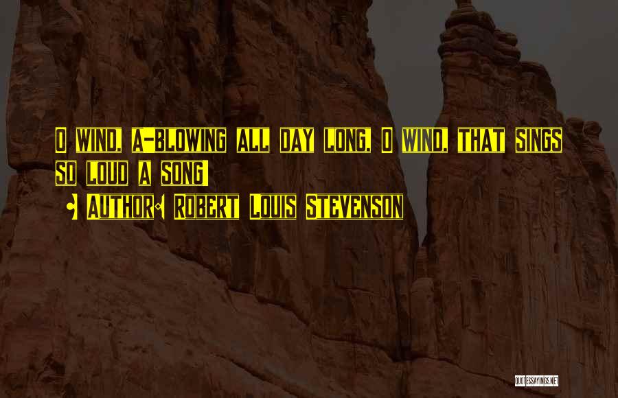 Robert Louis Stevenson Quotes: O Wind, A-blowing All Day Long, O Wind, That Sings So Loud A Song!