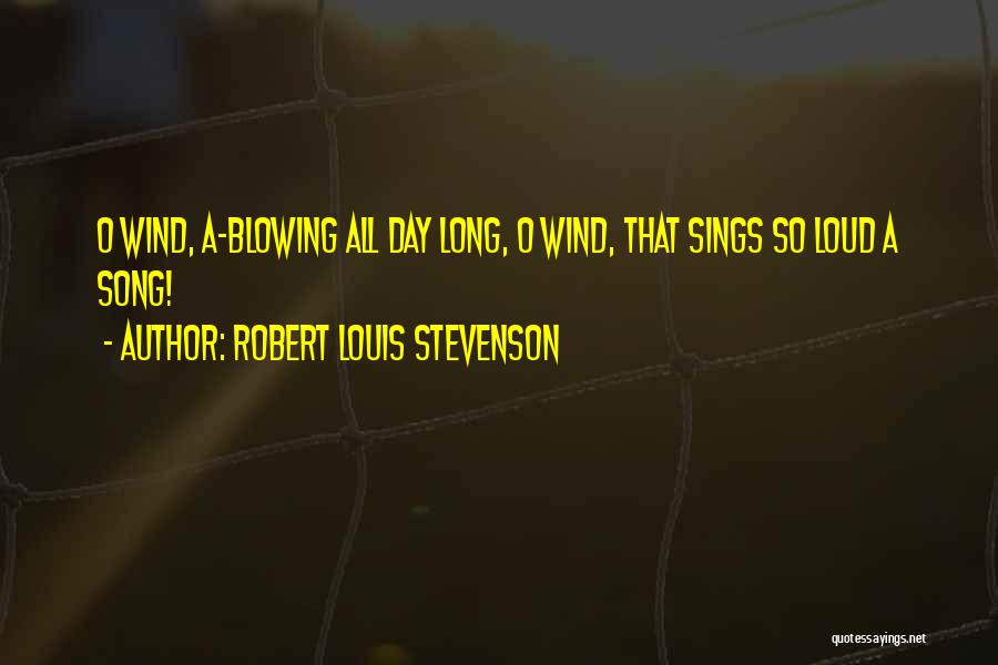 Robert Louis Stevenson Quotes: O Wind, A-blowing All Day Long, O Wind, That Sings So Loud A Song!