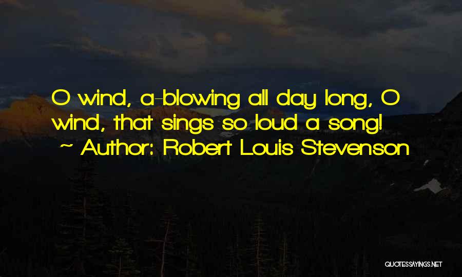 Robert Louis Stevenson Quotes: O Wind, A-blowing All Day Long, O Wind, That Sings So Loud A Song!