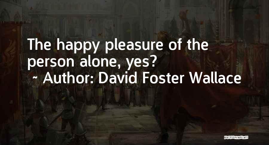 David Foster Wallace Quotes: The Happy Pleasure Of The Person Alone, Yes?