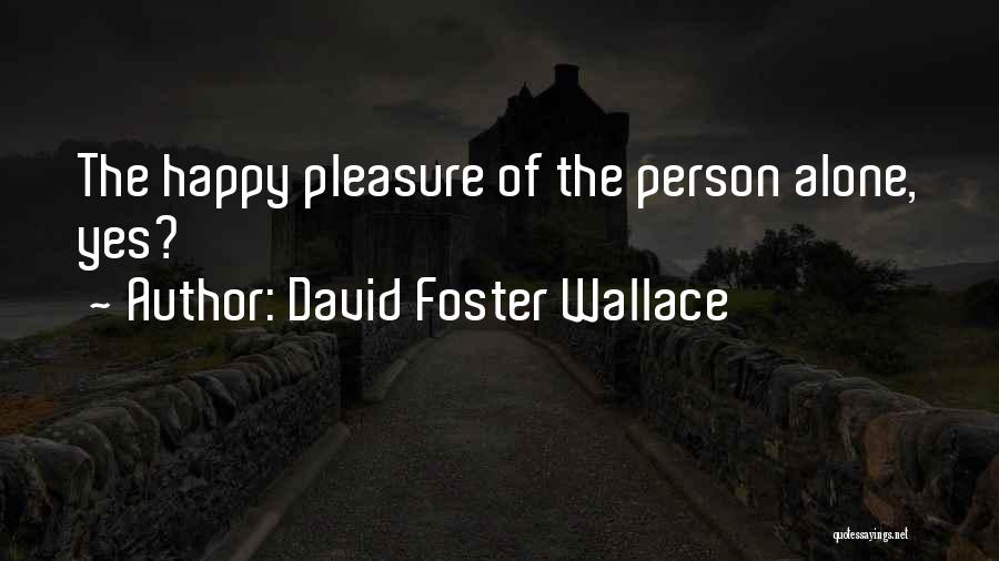 David Foster Wallace Quotes: The Happy Pleasure Of The Person Alone, Yes?
