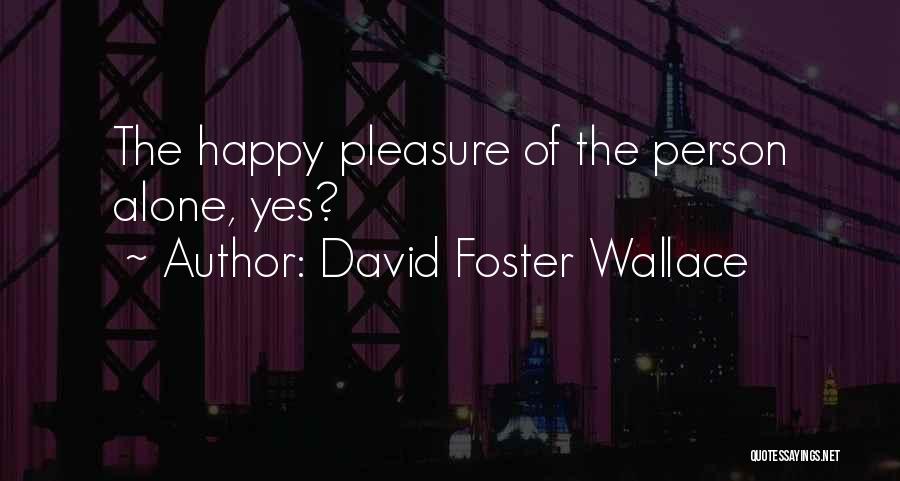 David Foster Wallace Quotes: The Happy Pleasure Of The Person Alone, Yes?