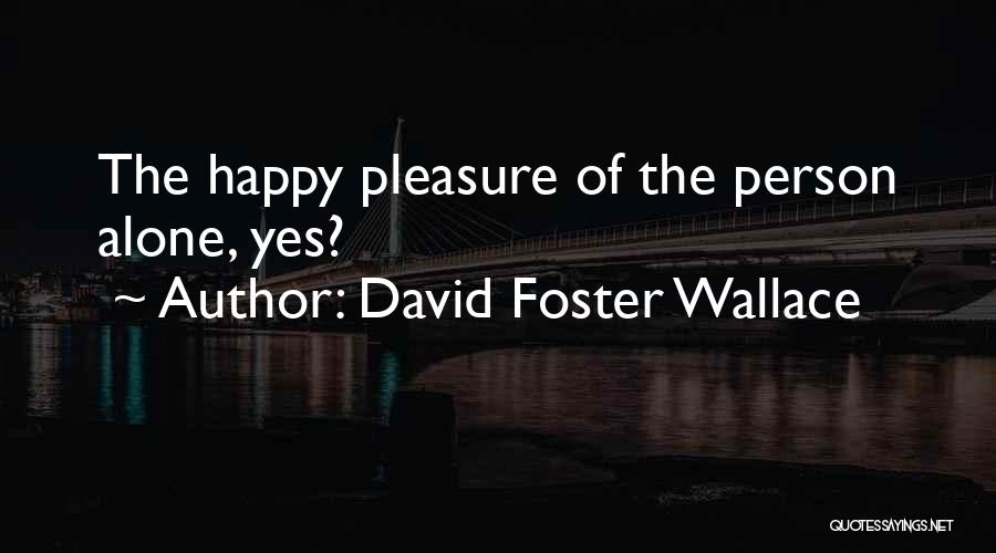 David Foster Wallace Quotes: The Happy Pleasure Of The Person Alone, Yes?