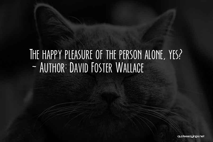 David Foster Wallace Quotes: The Happy Pleasure Of The Person Alone, Yes?