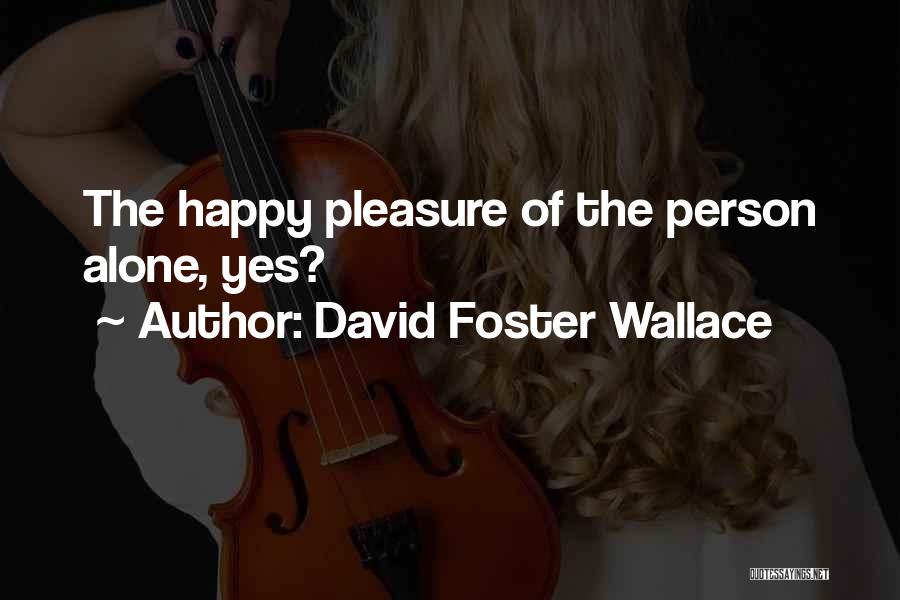 David Foster Wallace Quotes: The Happy Pleasure Of The Person Alone, Yes?