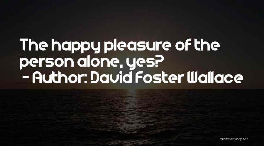 David Foster Wallace Quotes: The Happy Pleasure Of The Person Alone, Yes?