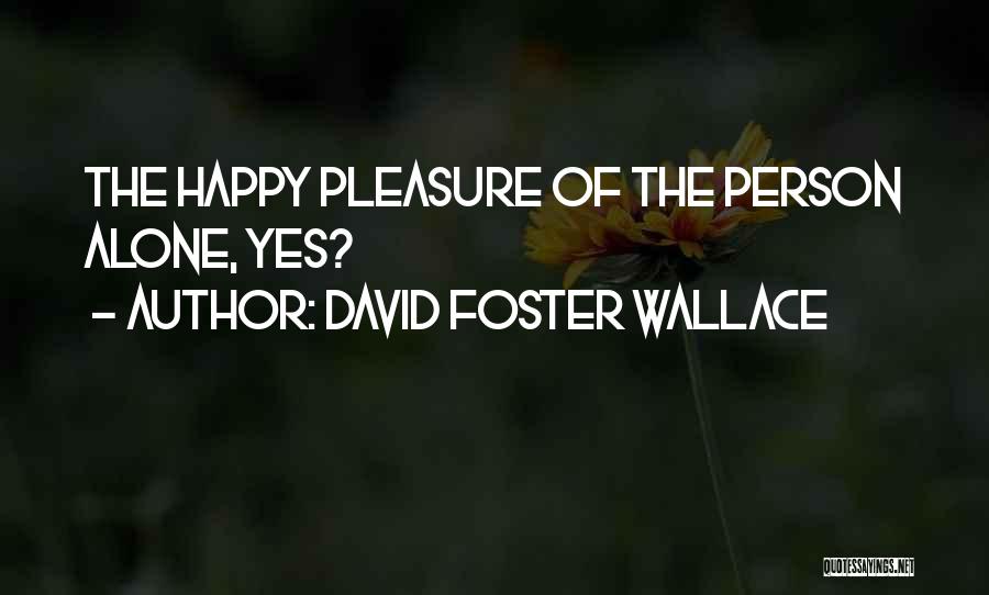 David Foster Wallace Quotes: The Happy Pleasure Of The Person Alone, Yes?