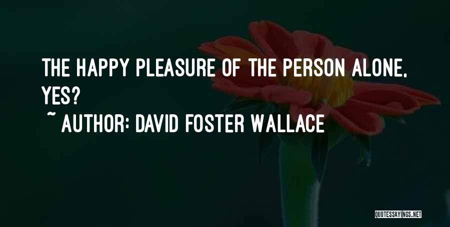 David Foster Wallace Quotes: The Happy Pleasure Of The Person Alone, Yes?