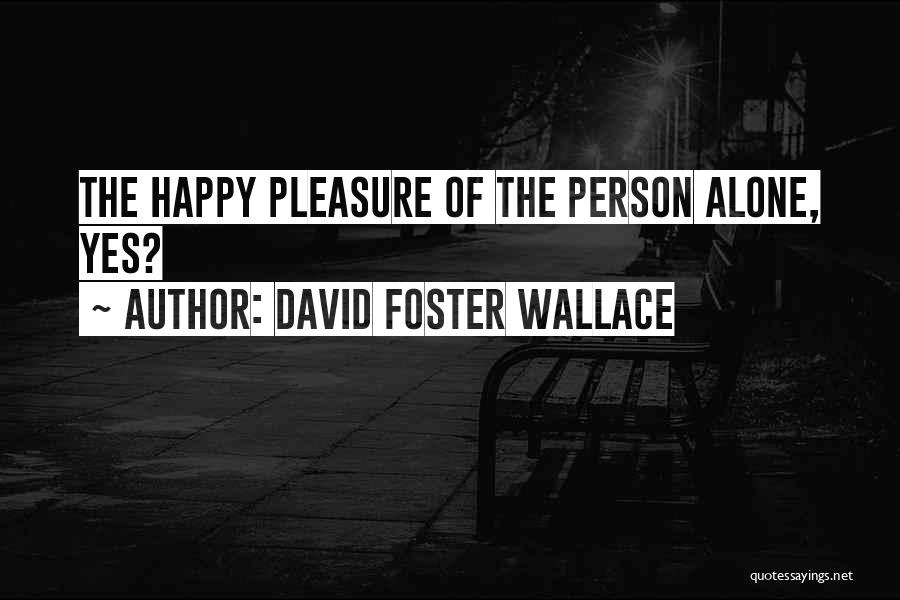 David Foster Wallace Quotes: The Happy Pleasure Of The Person Alone, Yes?