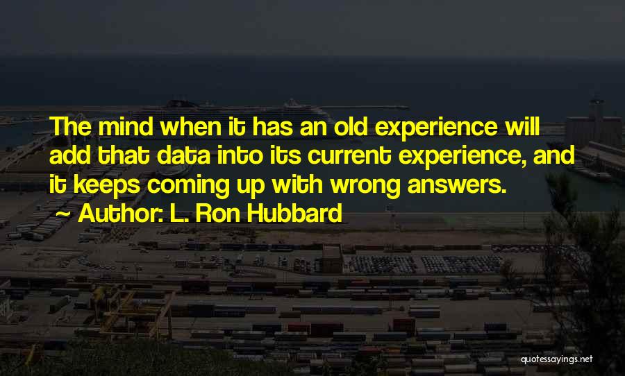 L. Ron Hubbard Quotes: The Mind When It Has An Old Experience Will Add That Data Into Its Current Experience, And It Keeps Coming