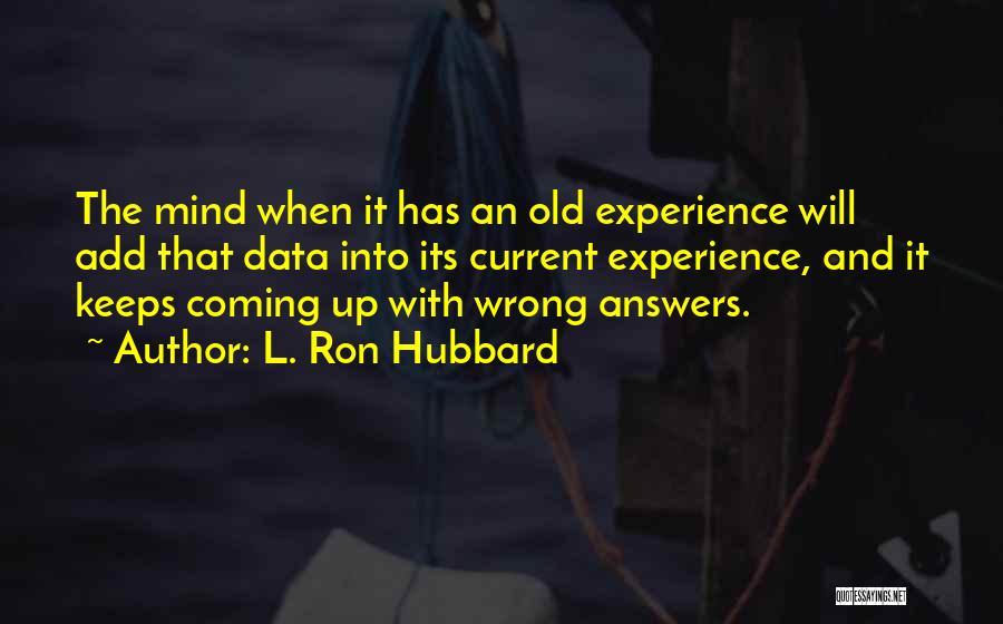 L. Ron Hubbard Quotes: The Mind When It Has An Old Experience Will Add That Data Into Its Current Experience, And It Keeps Coming