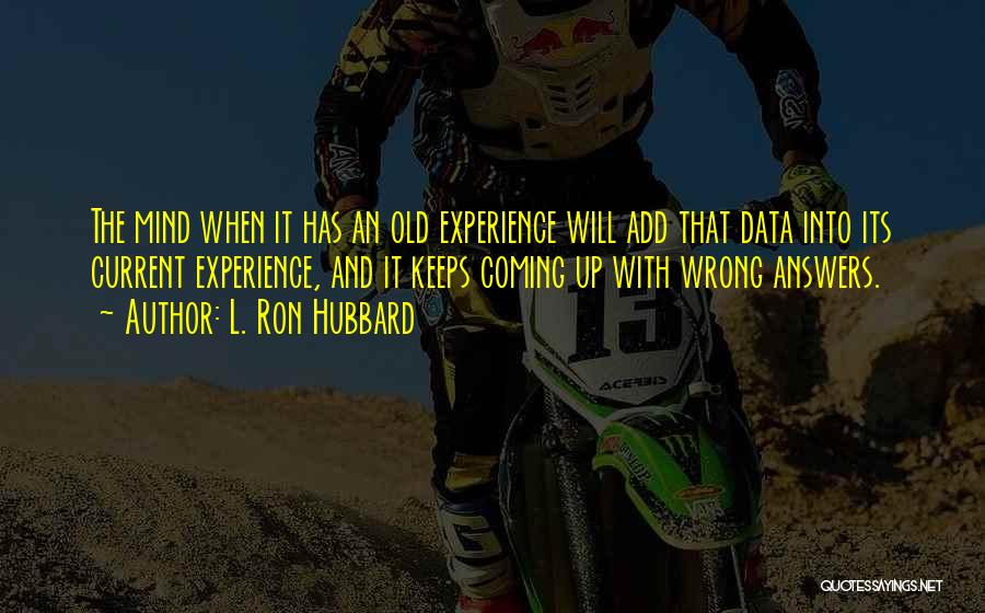 L. Ron Hubbard Quotes: The Mind When It Has An Old Experience Will Add That Data Into Its Current Experience, And It Keeps Coming