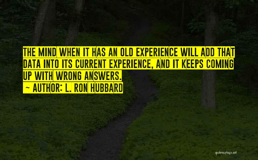 L. Ron Hubbard Quotes: The Mind When It Has An Old Experience Will Add That Data Into Its Current Experience, And It Keeps Coming