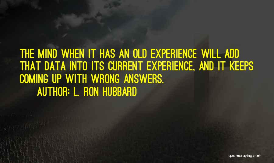 L. Ron Hubbard Quotes: The Mind When It Has An Old Experience Will Add That Data Into Its Current Experience, And It Keeps Coming