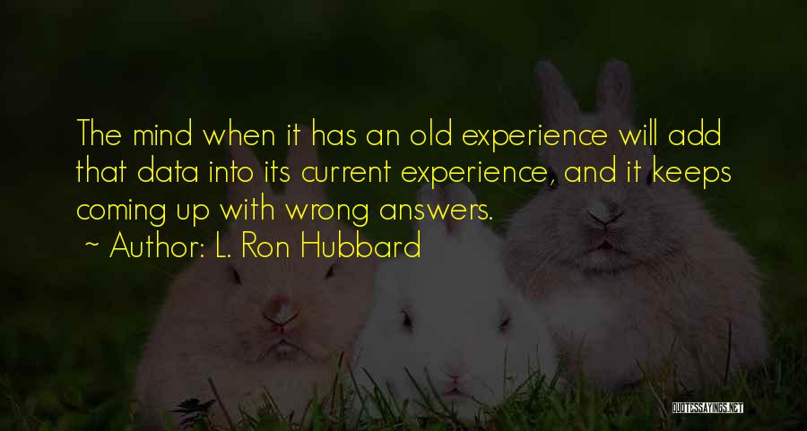 L. Ron Hubbard Quotes: The Mind When It Has An Old Experience Will Add That Data Into Its Current Experience, And It Keeps Coming