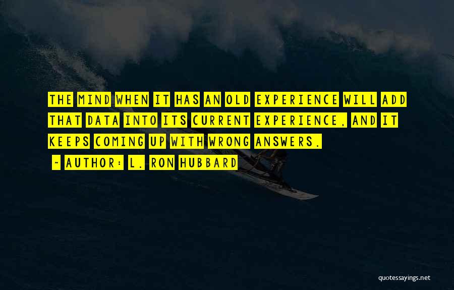 L. Ron Hubbard Quotes: The Mind When It Has An Old Experience Will Add That Data Into Its Current Experience, And It Keeps Coming