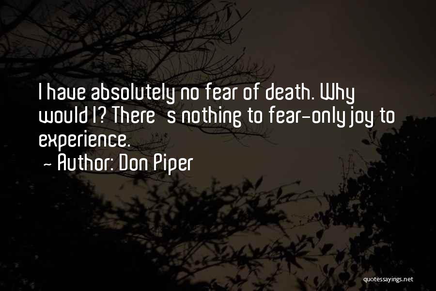 Don Piper Quotes: I Have Absolutely No Fear Of Death. Why Would I? There's Nothing To Fear-only Joy To Experience.