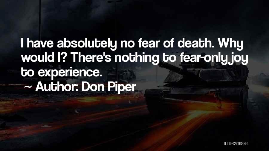 Don Piper Quotes: I Have Absolutely No Fear Of Death. Why Would I? There's Nothing To Fear-only Joy To Experience.