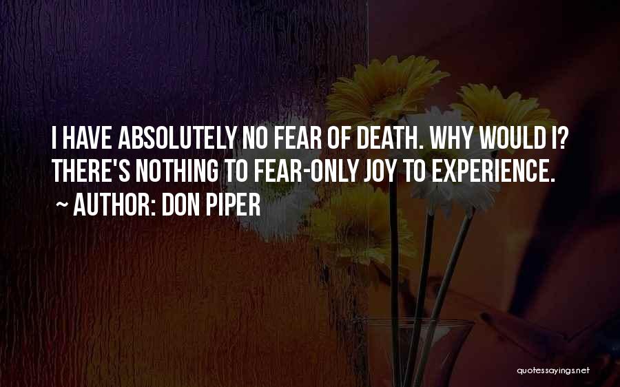 Don Piper Quotes: I Have Absolutely No Fear Of Death. Why Would I? There's Nothing To Fear-only Joy To Experience.