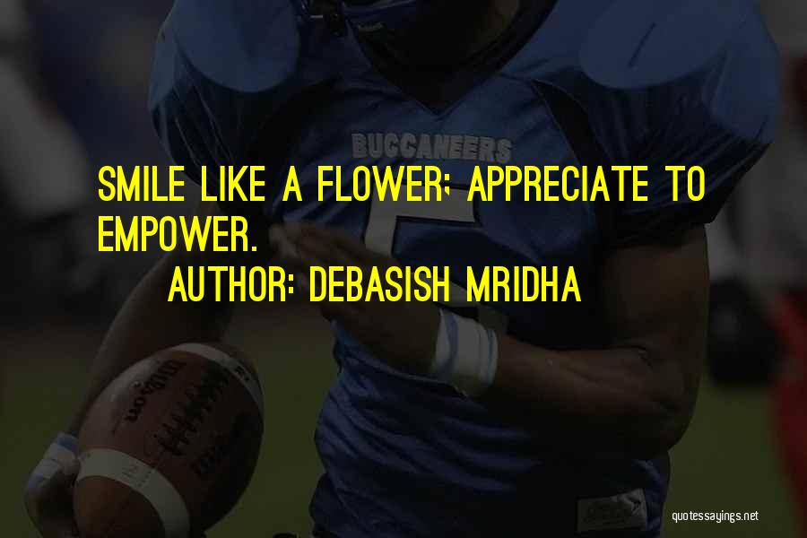 Debasish Mridha Quotes: Smile Like A Flower; Appreciate To Empower.